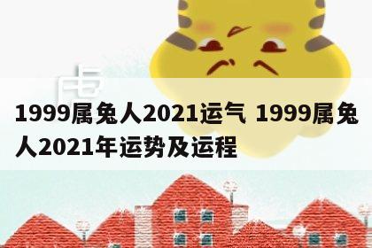 1999属兔人2021运气 1999属兔人2021年运势及运程