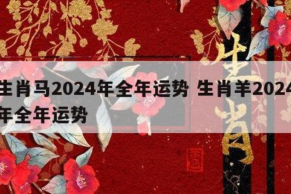 生肖马2024年全年运势 生肖羊2024年全年运势