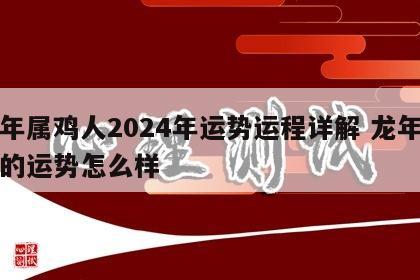 龙年属鸡人2024年运势运程详解 龙年属鸡的运势怎么样