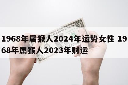 1968年属猴人2024年运势女性 1968年属猴人2023年财运