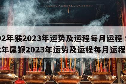 92年猴2023年运势及运程每月运程 92年属猴2023年运势及运程每月运程