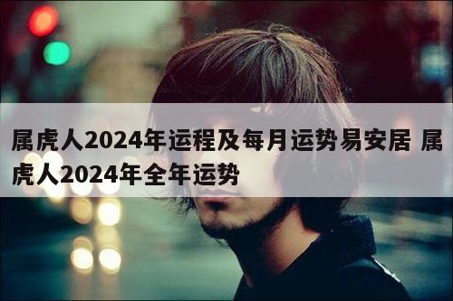 属虎人2024年运程及每月运势易安居 属虎人2024年全年运势