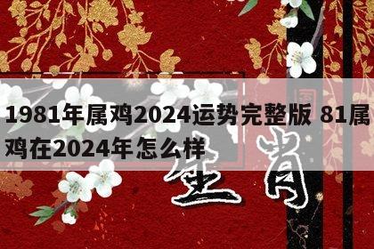 1981年属鸡2024运势完整版 81属鸡在2024年怎么样