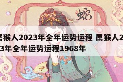属猴人2023年全年运势运程 属猴人2023年全年运势运程1968年