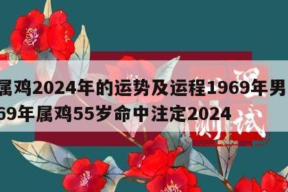 属鸡2024年的运势及运程1969年男 69年属鸡55岁命中注定2024