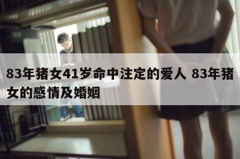 83年猪女41岁命中注定的爱人 83年猪女的感情及婚姻