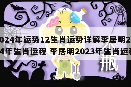 2024年运势12生肖运势详解李居明2024年生肖运程 李居明2023年生肖运程