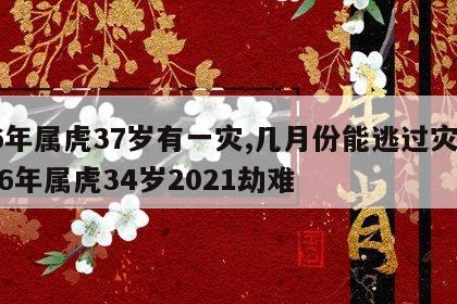 86年属虎37岁有一灾,几月份能逃过灾难 86年属虎34岁2021劫难