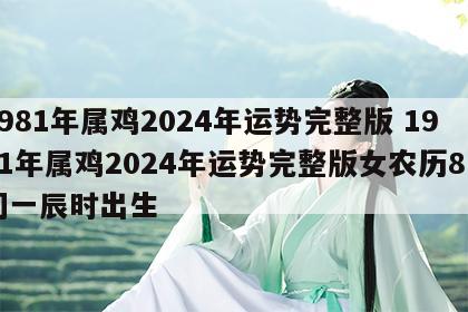 1981年属鸡2024年运势完整版 1981年属鸡2024年运势完整版女农历8月初一辰时出生