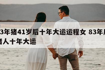 83年猪41岁后十年大运运程女 83年属猪人十年大运