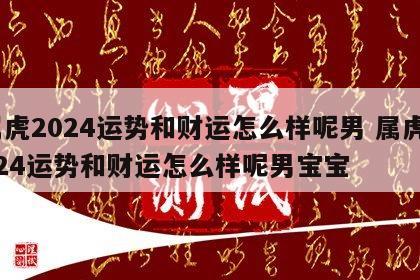 属虎2024运势和财运怎么样呢男 属虎2024运势和财运怎么样呢男宝宝