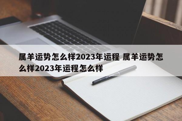 属羊运势怎么样2023年运程 属羊运势怎么样2023年运程怎么样