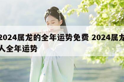 2024属龙的全年运势免费 2024属龙人全年运势