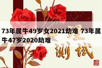 73年属牛49岁女2021劫难 73年属牛47岁2020劫难
