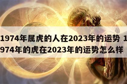 1974年属虎的人在2023年的运势 1974年的虎在2023年的运势怎么样