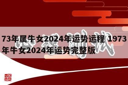73年属牛女2024年运势运程 1973年牛女2024年运势完整版