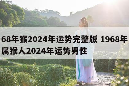 68年猴2024年运势完整版 1968年属猴人2024年运势男性