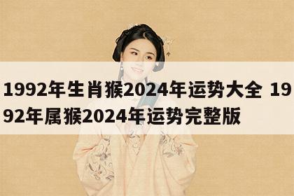 1992年生肖猴2024年运势大全 1992年属猴2024年运势完整版