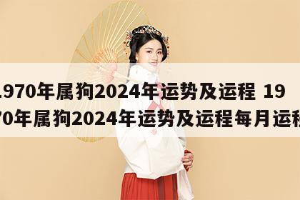 1970年属狗2024年运势及运程 1970年属狗2024年运势及运程每月运程