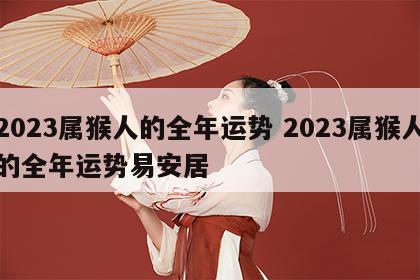 2023属猴人的全年运势 2023属猴人的全年运势易安居