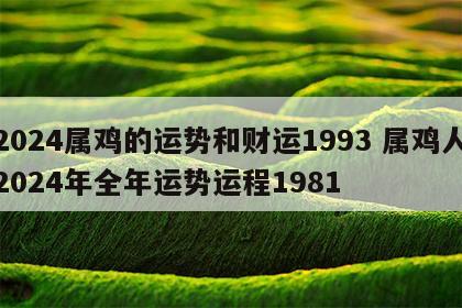 2024属鸡的运势和财运1993 属鸡人2024年全年运势运程1981