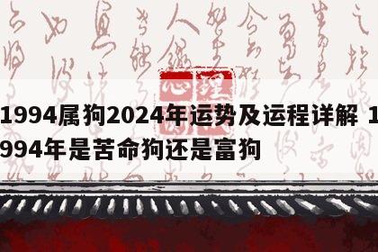 1994属狗2024年运势及运程详解 1994年是苦命狗还是富狗