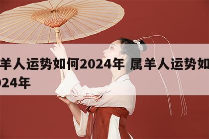 属羊人运势如何2024年 属羊人运势如何2024年