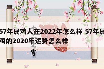 57年属鸡人在2022年怎么样 57年属鸡的2020年运势怎么样