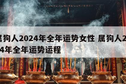 属狗人2024年全年运势女性 属狗人2024年全年运势运程