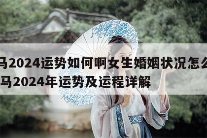 属马2024运势如何啊女生婚姻状况怎么样 属马2024年运势及运程详解