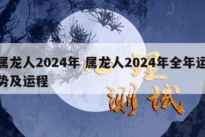 属龙人2024年 属龙人2024年全年运势及运程