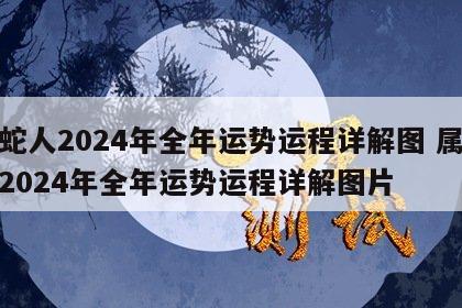 属蛇人2024年全年运势运程详解图 属蛇人2024年全年运势运程详解图片