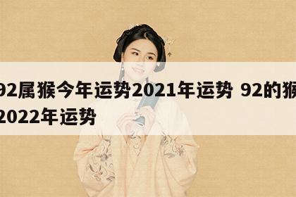 92属猴今年运势2021年运势 92的猴2022年运势