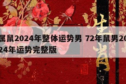 属鼠2024年整体运势男 72年鼠男2024年运势完整版