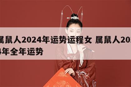 属鼠人2024年运势运程女 属鼠人2024年全年运势