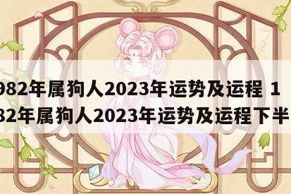 1982年属狗人2023年运势及运程 1982年属狗人2023年运势及运程下半年