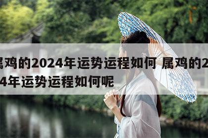 属鸡的2024年运势运程如何 属鸡的2024年运势运程如何呢