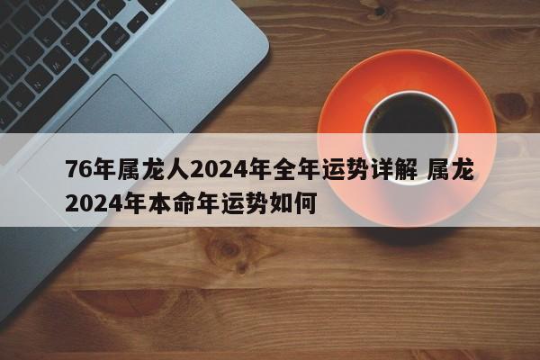 76年属龙人2024年全年运势详解 属龙2024年本命年运势如何