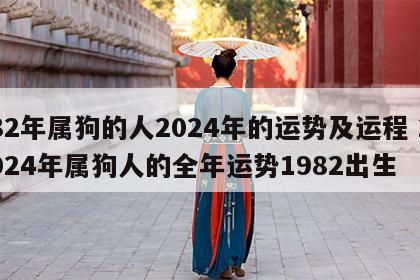 82年属狗的人2024年的运势及运程 2024年属狗人的全年运势1982出生