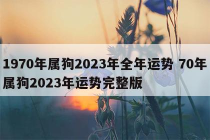 1970年属狗2023年全年运势 70年属狗2023年运势完整版