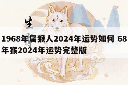 1968年属猴人2024年运势如何 68年猴2024年运势完整版