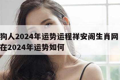 属狗人2024年运势运程祥安阁生肖网 属狗在2024年运势如何