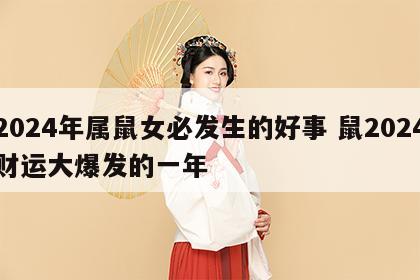 2024年属鼠女必发生的好事 鼠2024财运大爆发的一年