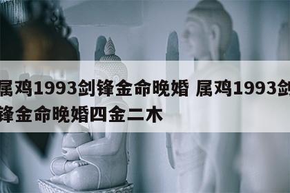属鸡1993剑锋金命晚婚 属鸡1993剑锋金命晚婚四金二木