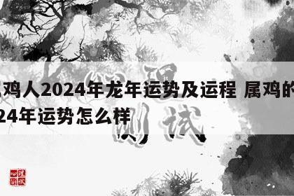 属鸡人2024年龙年运势及运程 属鸡的2024年运势怎么样