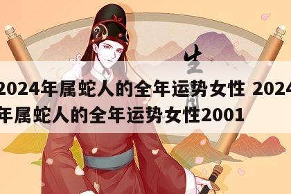 2024年属蛇人的全年运势女性 2024年属蛇人的全年运势女性2001