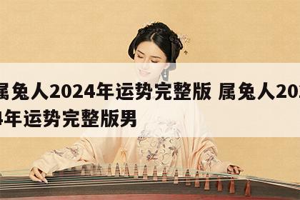 属兔人2024年运势完整版 属兔人2024年运势完整版男