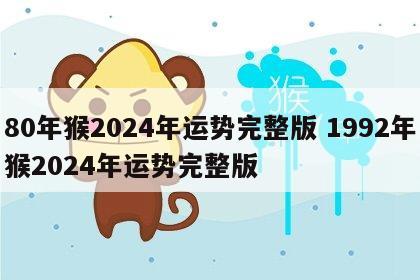 80年猴2024年运势完整版 1992年猴2024年运势完整版