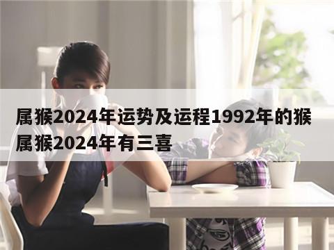 属猴2024年运势及运程1992年的猴 属猴2024年有三喜