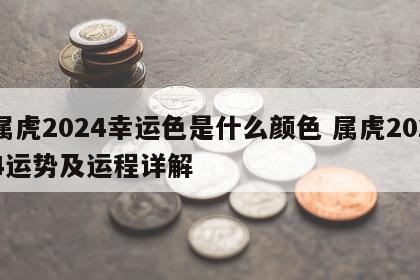 属虎2024幸运色是什么颜色 属虎2024运势及运程详解